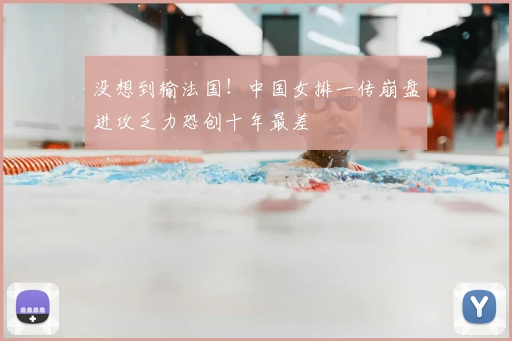 没想到输法国！中国女排一传崩盘进攻乏力恐创十年最差