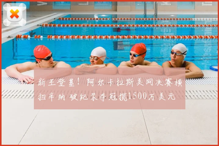 新王登基！阿尔卡拉斯美网决赛横扫辛纳 破纪录夺冠揽1500万美元